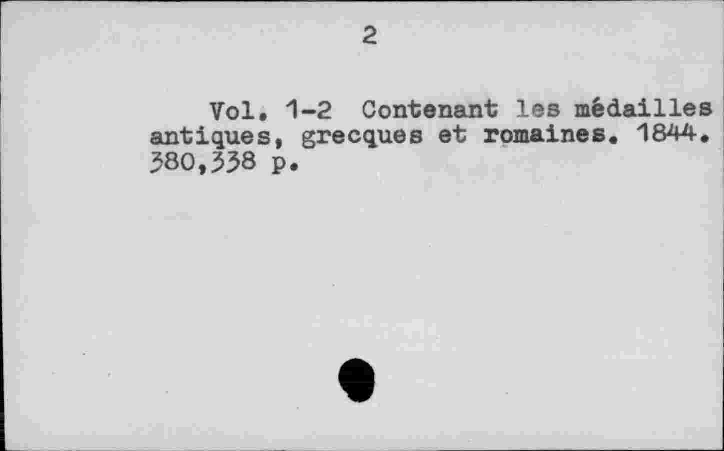 ﻿2
Vol. 1-2 Contenant les médailles antiques, grecques et romaines. 1844. 580,558 p.